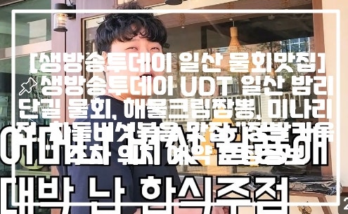 생방송투데이 방영 정발가옥, 일산 밤리단길의 세련된 해물 명가